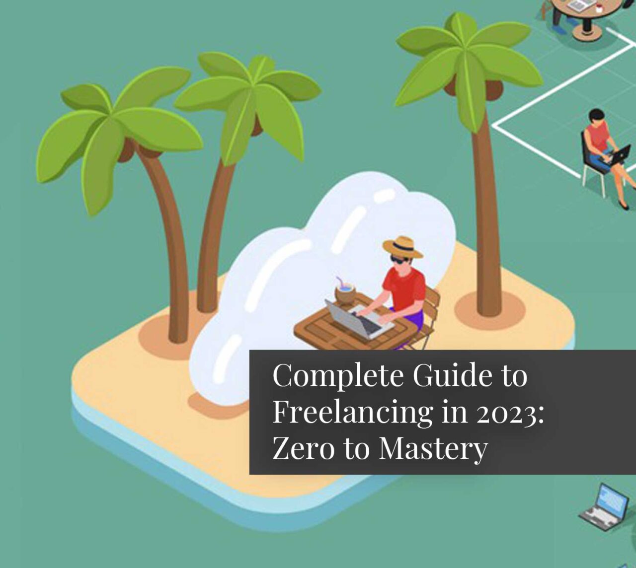 Complete Guide to Freelancing in 2023: Zero to Mastery